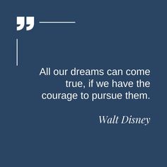 walt disney quote all our dreams can come true, if we have the courage to pursue them