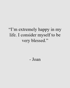 a quote from joann that reads i'm extremely happy in my life i consider myself to be very blessed