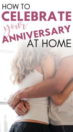 a man and woman embracing each other with the text how to celebrate your anniversary at home