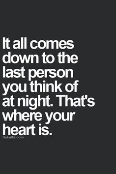 a quote with the words it all comes down to the last person you think of at night