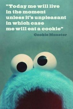 an image of a cookie monster with the quote today me will live in the moment unless it's unpleasantant in which case