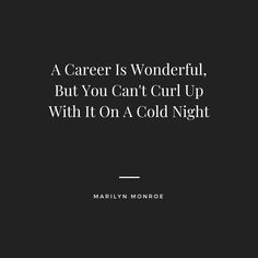 a black and white photo with the words, a career is wonderful, but you can't curl up with it on a cold night