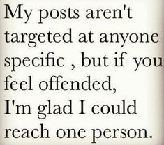 a quote that says, my posts aren't targeted at anyone specific, but if you