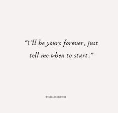 a quote that reads i'll be yours forever, just tell me when to start