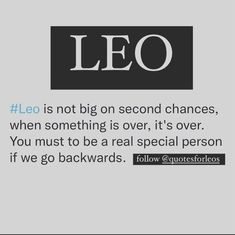 leo is not big on second chance, when something is over, it's over you must be real special person if we go backwardss