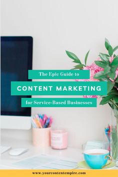 a desk with a computer and flowers on it, the text reads the apple guide to content marketing for service - based businesses