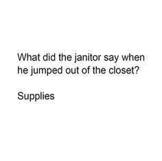 a white background with the words, what did the janitor say when he jumped out of the closet? supplies