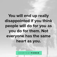 the quote you will end up really disappointed if you think people will do for them not everyone has the same heart as you