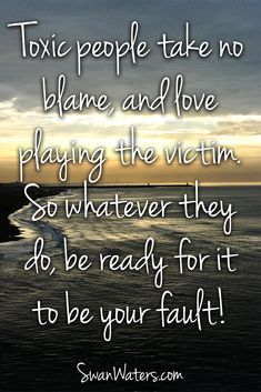 a quote on the ocean saying to people take no flame and love playing the victim so whatever they do be ready for it to be your fault