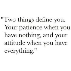 a quote that says two things defined you your patient when you have nothing, and your attitude