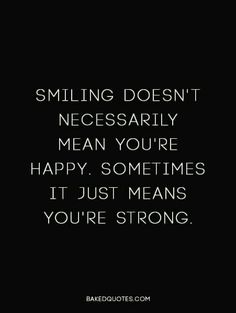 a quote that says, smiling doesn't necessily mean you're happy sometimes it just means you're strong