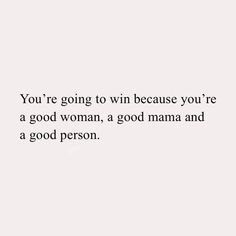 a white background with the words you're going to win because you're a good woman, a good mama and a good person