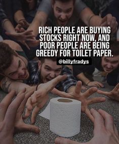 a group of people reaching for a roll of toilet paper with the caption rich people are buying stocks right now, and poor people are being greed for toilet paper