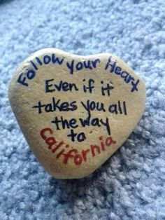 a rock with writing on it that says follow your heart even if it takes you all the way to california