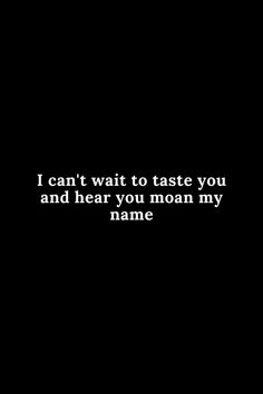 a black and white photo with the words i can't wait to taste you and hear you mean my name