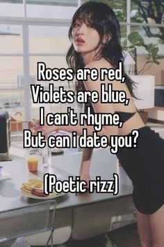 a woman leaning on a table with the caption roses are red violets are blue, i can't rhyme, but can't date you??