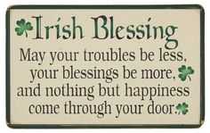 a sign that says irish blessing may your troubles be less, your blessing be more and nothing but happiness come through your door