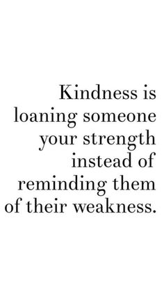 a black and white photo with the words kindness is loaning someone your strength instead of reminding them of their weakness