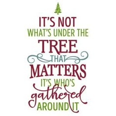 it's not what's under the tree that matters its who's gathered around it