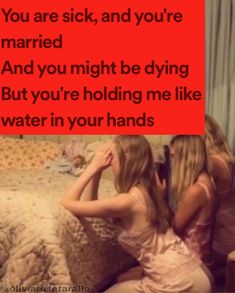 two women sitting on a bed with the caption you are sick, and you're married and you might be dying but you're holding me like water in your hands