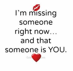 a quote that says i'm missing someone right now and that someone is you