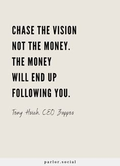 a quote that reads chase the vision not the money, the money will end up following you