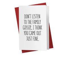 a card that says, don't listen to the family gossip i think you came out just fine