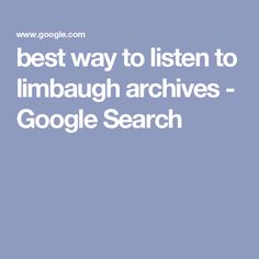 the best way to listen to limbbaugh archivess - google search is here