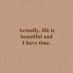 a quote that reads, actually life is beautiful and i have time