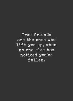 the quote true friends are the ones who lift you up when no one else has noticed you've fallen