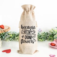 a wine bag that says because you can't drink flowers