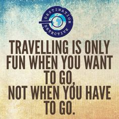 a quote that says traveling is only fun when you want to go