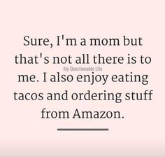 an image with the words sure, i'm a mom but that's not all there is to me also enjoy eating tacos and ordering stuff from amazon