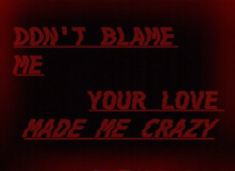 the words don't blane me your love made me crazy on a black background