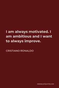 the quote i am always motivitated, i am ambitious and i want to always improve