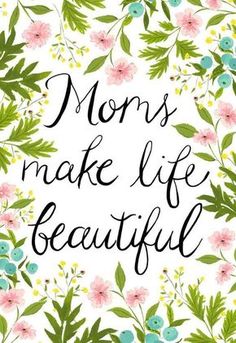 the words moms make life beautiful are surrounded by pink and blue flowers on a white background