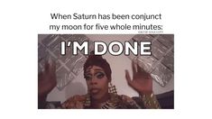 a woman with her hands up in the air and text that reads, when saturn has been conjuct my moon for five whole minutes