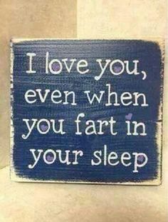 a sign that says i love you, even when you fart in your sleep