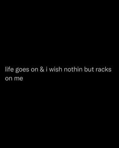 a black background with the words life goes on and i wish nothing but racks on me