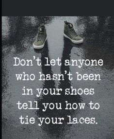 a pair of shoes sitting on top of a puddle with the caption don't let anyone who hasn't been in your shoes tell you how to tie your laces