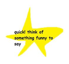 a yellow star with the words, quick think of something funny to say