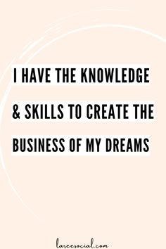 a quote that says i have the knowledge and skills to create the business of my dreams