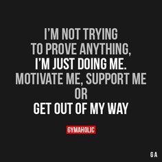 a quote from gymaholic that reads i'm not trying to prove anything, i'm just doing me motivate me, support me or get out of my way