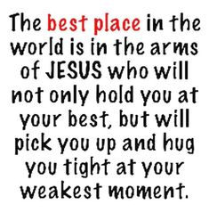 the best place in the world is in the arms of jesus who will not only hold you