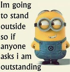 a minion with the words i'm going to stand outside so if anyone asks i am outstanding