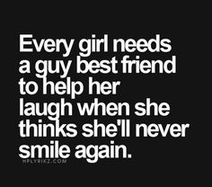 a girl needs a guy best friend to help her laugh when she thinks she'll never smile again