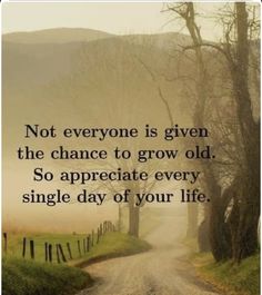 a dirt road with trees on both sides and a quote about not everyone is given the chance to grow old so appreciate every single day of your life