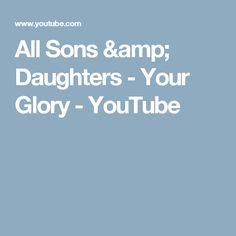 the words, all sons & amp daughters - your glory - youtubee are shown in white