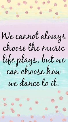 a quote that says we cannot't always choose the music life plays, but we can