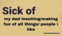 a sign that says sick of my dad insulting / making fun of all things people i like